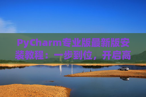 PyCharm专业版最新版安装教程：一步到位，开启高效Python开发之旅