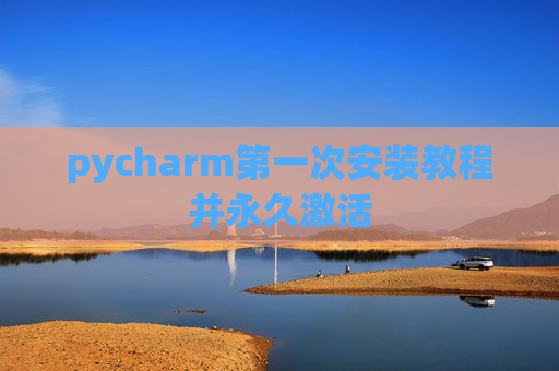 pycharm第一次安装教程并永久激活